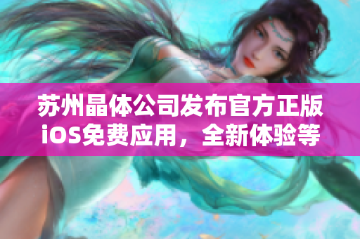 苏州晶体公司发布官方正版iOS免费应用，全新体验等你来！