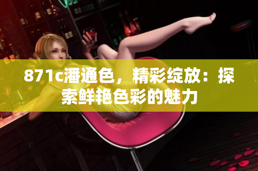 871c潘通色，精彩绽放：探索鲜艳色彩的魅力