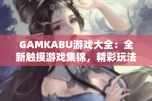 GAMKABU游戏大全：全新触摸游戏集锦，精彩玩法一网打尽