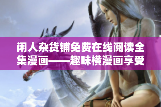 闲人杂货铺免费在线阅读全集漫画——趣味横漫画享受读者深爱盛宴