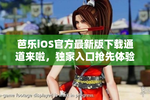 芭乐iOS官方最新版下载通道来啦，独家入口抢先体验