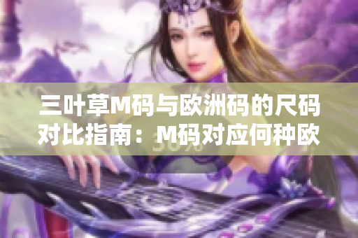 三叶草M码与欧洲码的尺码对比指南：M码对应何种欧洲尺码？