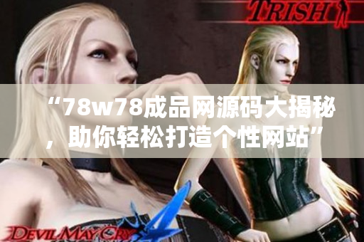 “78w78成品网源码大揭秘，助你轻松打造个性网站”