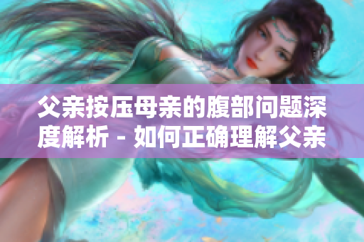 父亲按压母亲的腹部问题深度解析 - 如何正确理解父亲这一行为？