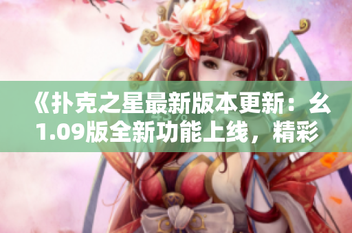 《扑克之星最新版本更新：幺1.09版全新功能上线，精彩纷呈》