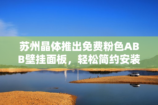 苏州晶体推出免费粉色ABB壁挂面板，轻松简约安装，让家居生活更精彩