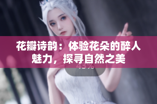 花瓣诗韵：体验花朵的醉人魅力，探寻自然之美
