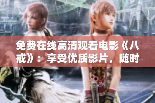 免费在线高清观看电影《八戒》：享受优质影片，随时随地畅享电影盛宴