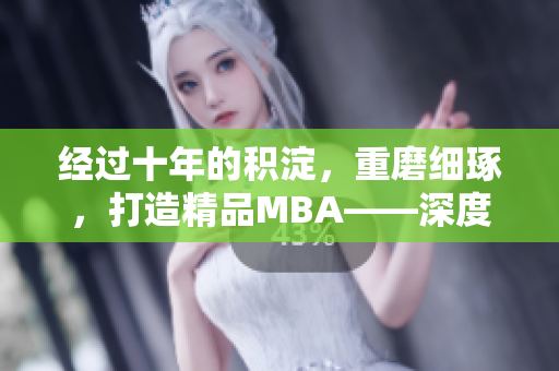 经过十年的积淀，重磨细琢，打造精品MBA——深度探析商业智慧