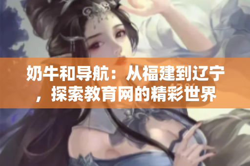 奶牛和导航：从福建到辽宁，探索教育网的精彩世界