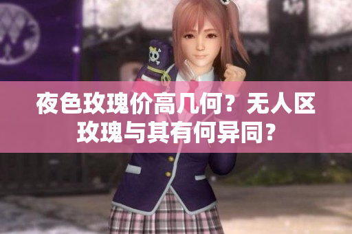 夜色玫瑰价高几何？无人区玫瑰与其有何异同？
