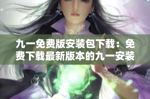 九一免费版安装包下载：免费下载最新版本的九一安装程序