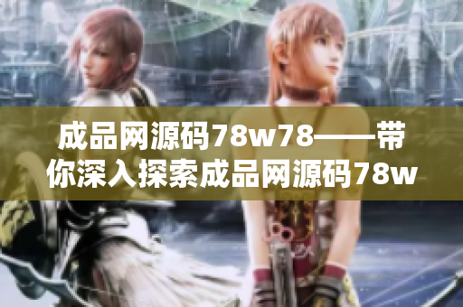成品网源码78w78——带你深入探索成品网源码78w78，揭秘最新网站源码分享平台