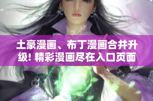土豪漫画、布丁漫画合并升级! 精彩漫画尽在入口页面