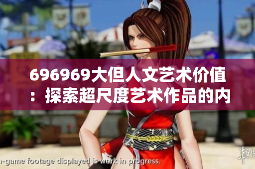696969大但人文艺术价值：探索超尺度艺术作品的内涵与价值
