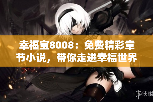 幸福宝8008：免费精彩章节小说，带你走进幸福世界