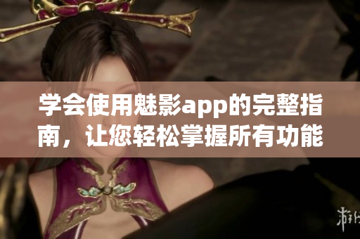 学会使用魅影app的完整指南，让您轻松掌握所有功能