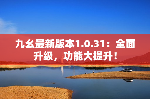 九幺最新版本1.0.31：全面升级，功能大提升！