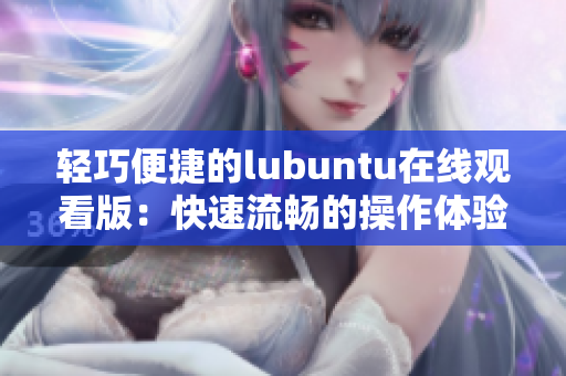 轻巧便捷的lubuntu在线观看版：快速流畅的操作体验