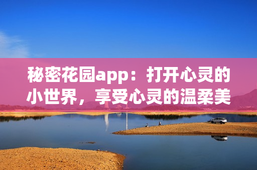 秘密花园app：打开心灵的小世界，享受心灵的温柔美好