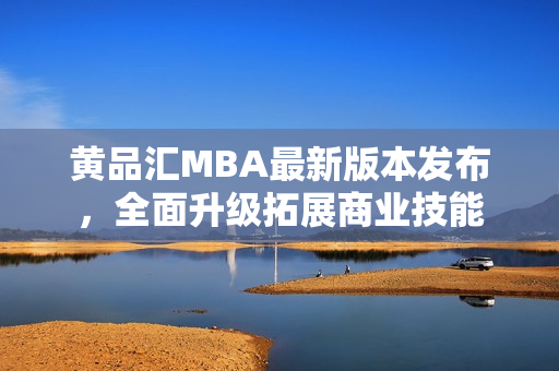 黄品汇MBA最新版本发布，全面升级拓展商业技能