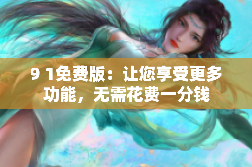9 1免费版：让您享受更多功能，无需花费一分钱