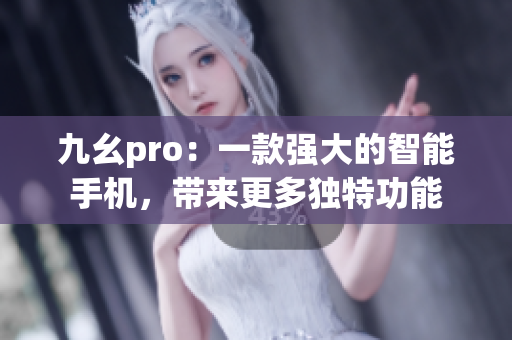 九幺pro：一款强大的智能手机，带来更多独特功能