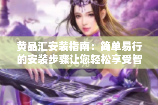 黄品汇安装指南：简单易行的安装步骤让您轻松享受智能家居生活