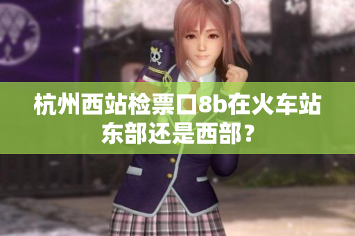 杭州西站检票口8b在火车站东部还是西部？