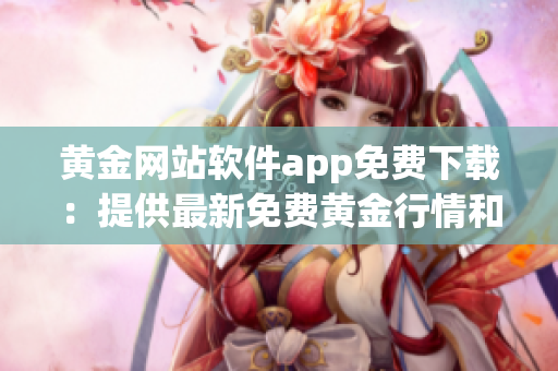 黄金网站软件app免费下载：提供最新免费黄金行情和实时交易平台