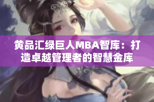黄品汇绿巨人MBA智库：打造卓越管理者的智慧金库