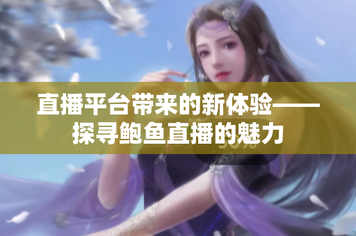 直播平台带来的新体验——探寻鲍鱼直播的魅力