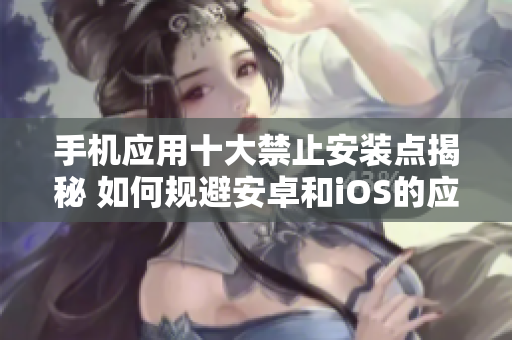 手机应用十大禁止安装点揭秘 如何规避安卓和iOS的应用限制