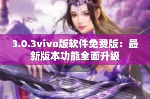 3.0.3vivo版软件免费版：最新版本功能全面升级