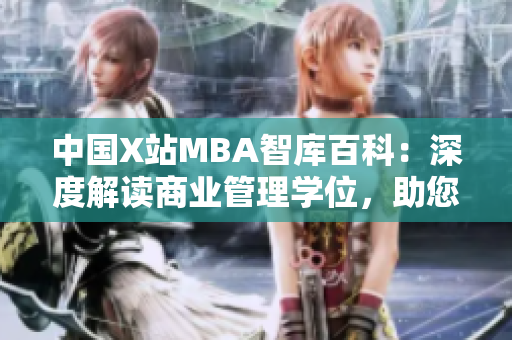 中国X站MBA智库百科：深度解读商业管理学位，助您一网打尽商学知识