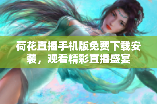 荷花直播手机版免费下载安装，观看精彩直播盛宴