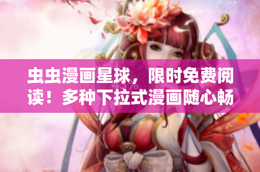 虫虫漫画星球，限时免费阅读！多种下拉式漫画随心畅读