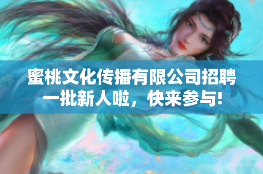 蜜桃文化传播有限公司招聘一批新人啦，快来参与!