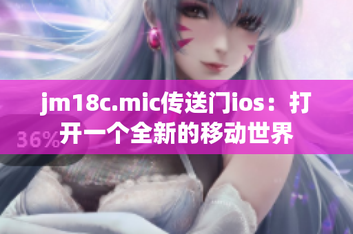 jm18c.mic传送门ios：打开一个全新的移动世界
