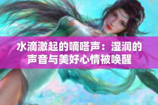 水滴激起的嘀嗒声：湿润的声音与美好心情被唤醒