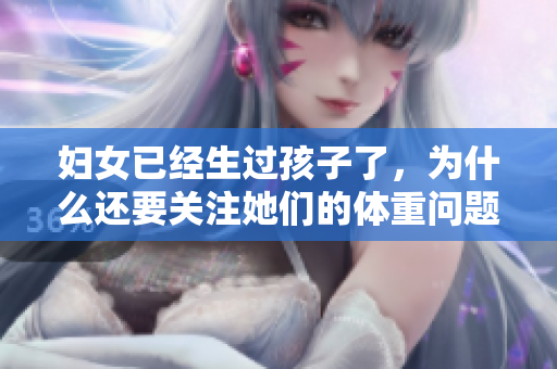 妇女已经生过孩子了，为什么还要关注她们的体重问题？