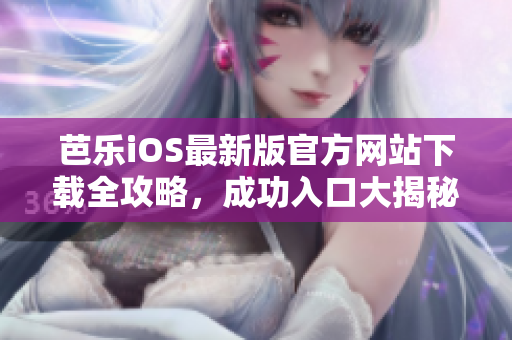 芭乐iOS最新版官方网站下载全攻略，成功入口大揭秘