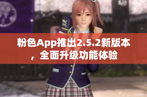 粉色App推出2.5.2新版本，全面升级功能体验