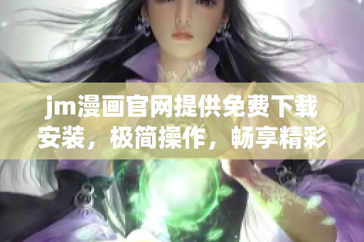 jm漫画官网提供免费下载安装，极简操作，畅享精彩漫画