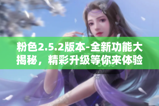 粉色2.5.2版本-全新功能大揭秘，精彩升级等你来体验