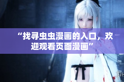 “找寻虫虫漫画的入口，欢迎观看页面漫画”