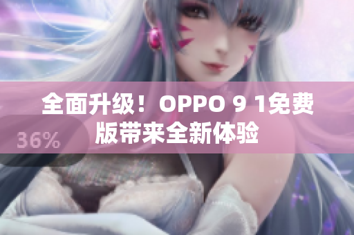 全面升级！OPPO 9 1免费版带来全新体验