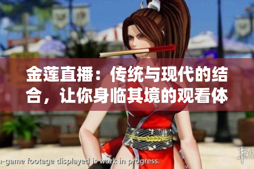 金莲直播：传统与现代的结合，让你身临其境的观看体验
