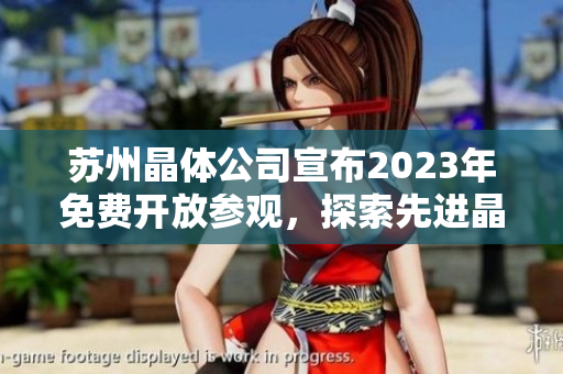 苏州晶体公司宣布2023年免费开放参观，探索先进晶体技术的奇妙世界