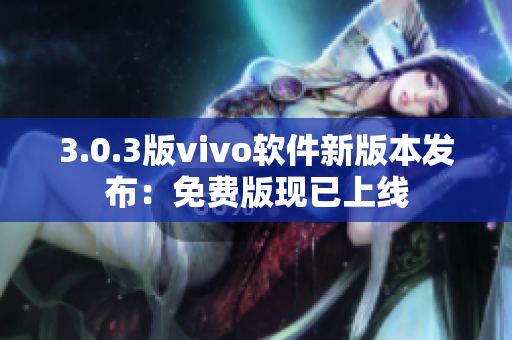 3.0.3版vivo软件新版本发布：免费版现已上线